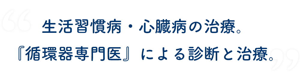 生活習慣病・心臓病の治療。『循環器専門医』による診断と治療。