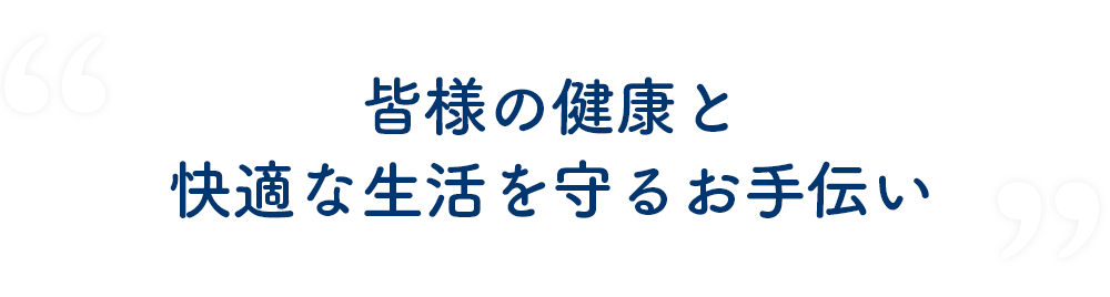 皆様の健康と快適な生活を守るお手伝い 